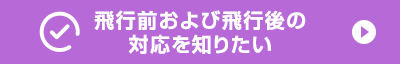 飛行前および飛行後の対応を知りたい